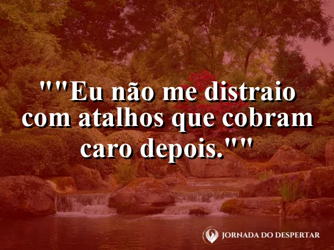 Frase motivacional para status: "Eu não me distraio com atalhos que cobram caro depois."