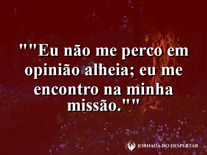 Frase motivacional para status: "Eu não me perco em opinião alheia; eu me encontro na minha missão."