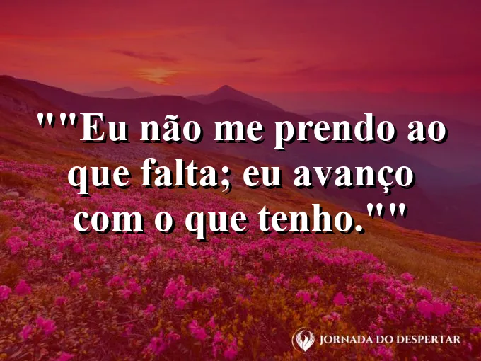 Frase motivacional para status: "Eu não me prendo ao que falta; eu avanço com o que tenho."