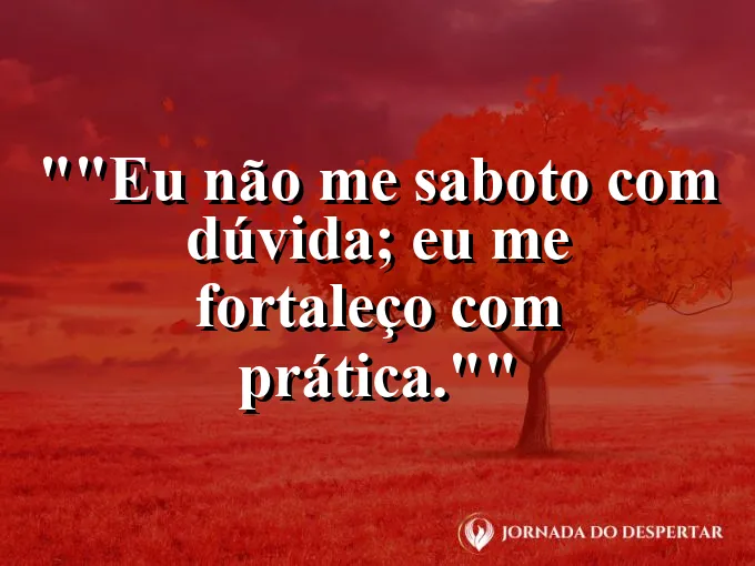 Frase para status: "Eu não me saboto com dúvida; eu me fortaleço com prática."