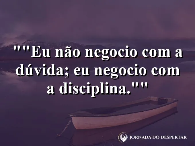 Frase para status: "Eu não negocio com a dúvida; eu negocio com a disciplina."