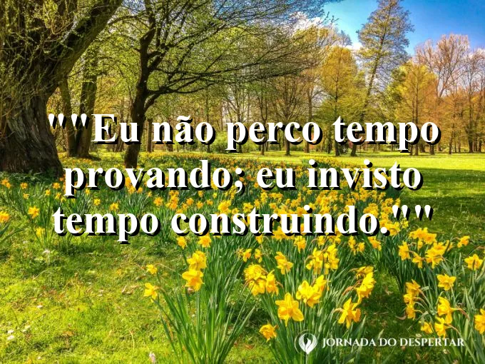 Frase motivacional para status: "Eu não perco tempo provando; eu invisto tempo construindo."
