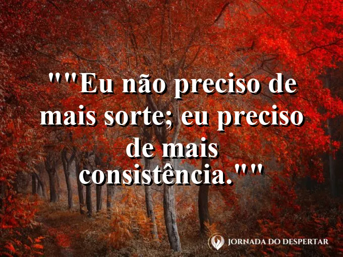 Frase motivacional para status: "Eu não preciso de mais sorte; eu preciso de mais consistência."