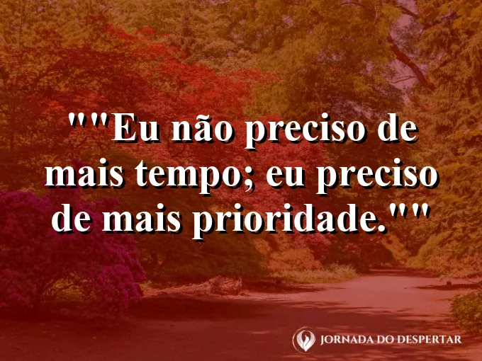 Frase motivacional para status: "Eu não preciso de mais tempo; eu preciso de mais prioridade."