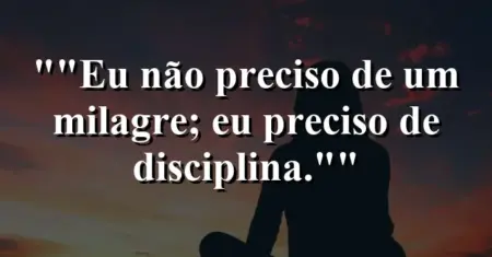 “Eu não preciso de um milagre; eu preciso de disciplina.”