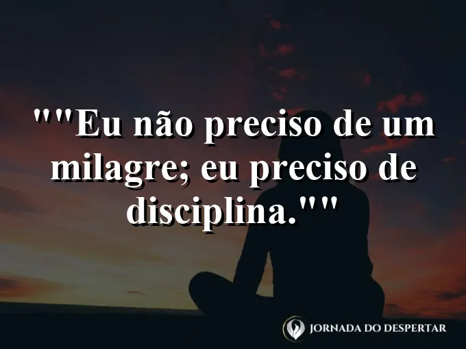 Frase para status: "Eu não preciso de um milagre; eu preciso de disciplina."