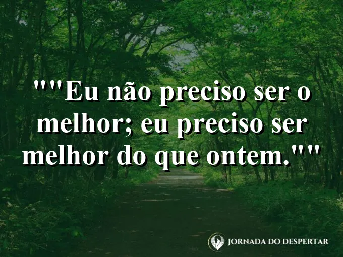 Frase para status: "Eu não preciso ser o melhor; eu preciso ser melhor do que ontem."