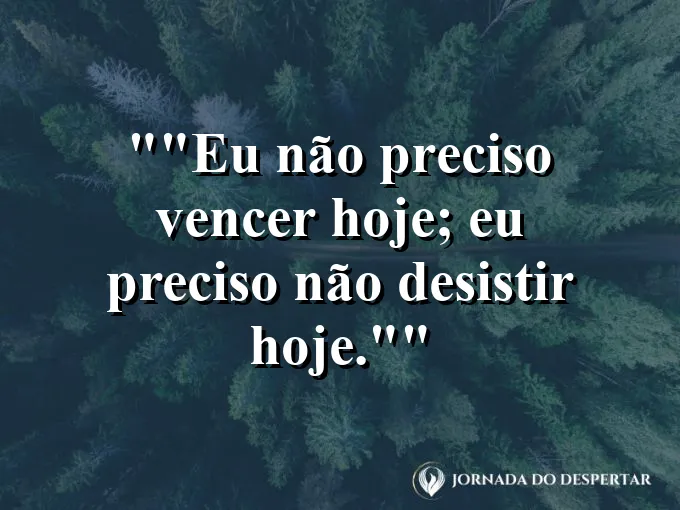 Frase motivacional para status: "Eu não preciso vencer hoje; eu preciso não desistir hoje."