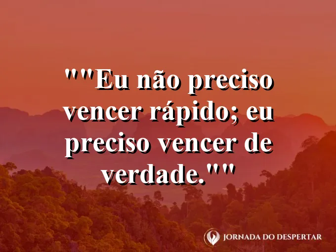 Frase para status: "Eu não preciso vencer rápido; eu preciso vencer de verdade."