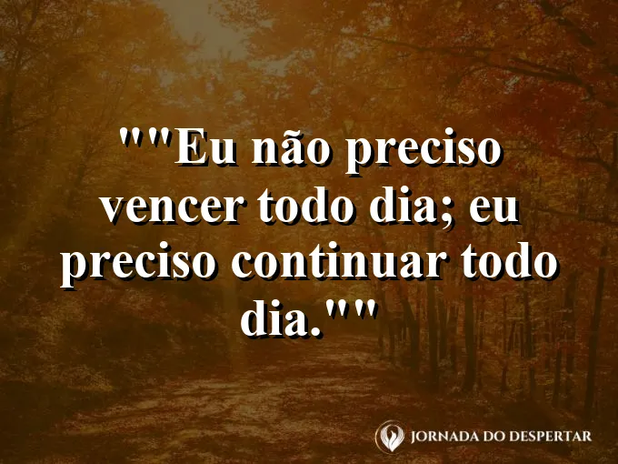 Frase motivacional para status: "Eu não preciso vencer todo dia; eu preciso continuar todo dia."
