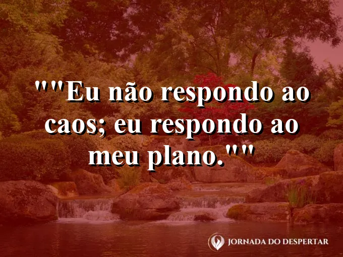Frase motivacional para status: "Eu não respondo ao caos; eu respondo ao meu plano."
