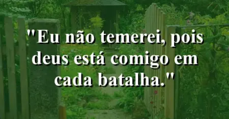 “Eu não temerei, pois Deus está comigo em cada batalha.”