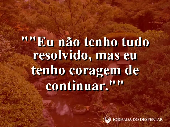 Frase motivacional para status: "Eu não tenho tudo resolvido, mas eu tenho coragem de continuar."