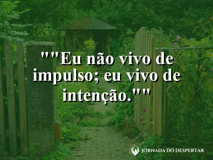 Frase motivacional para status: "Eu não vivo de impulso; eu vivo de intenção."
