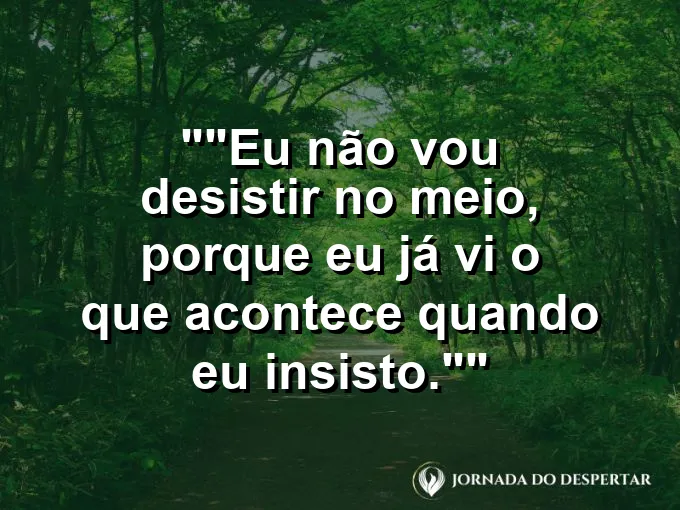 Frase motivacional para status: "Eu não vou desistir no meio, porque eu já vi o que acontece quando eu insisto."
