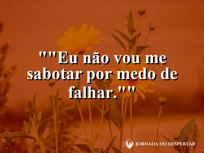 Frase motivacional para status: "Eu não vou me sabotar por medo de falhar."