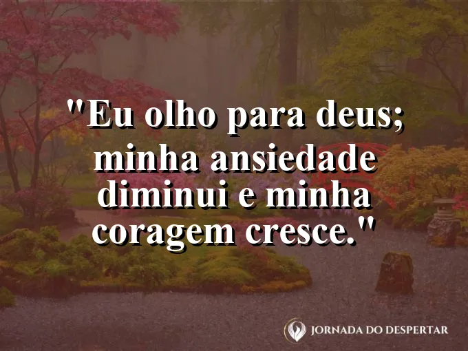 Imagem com a frase: Eu olho para Deus; minha ansiedade diminui e minha coragem cresce.