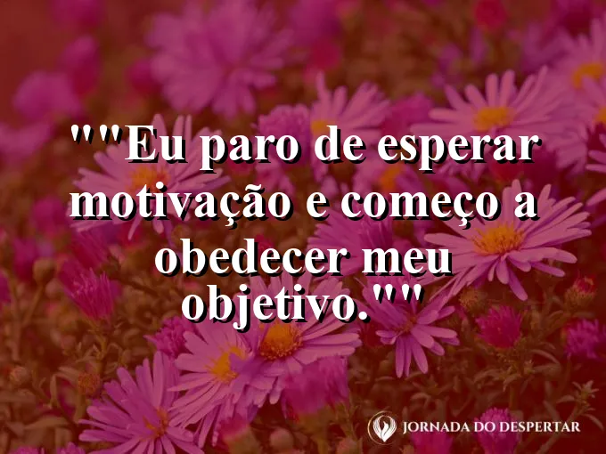 Frase motivacional para status: "Eu paro de esperar motivação e começo a obedecer meu objetivo."