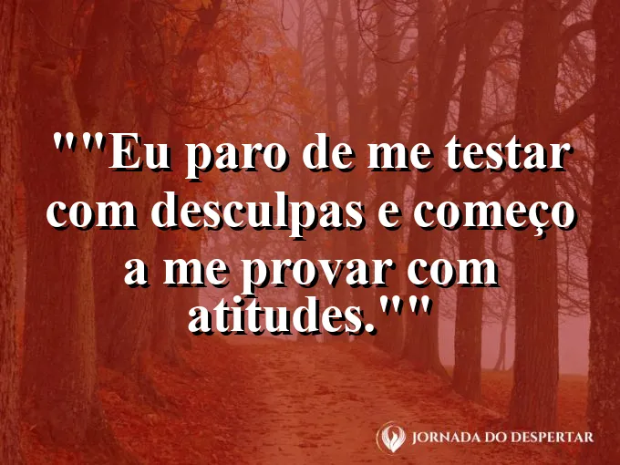 Frase motivacional para status: "Eu paro de me testar com desculpas e começo a me provar com atitudes."