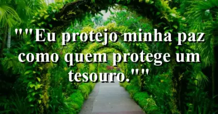“Eu protejo minha paz como quem protege um tesouro.”