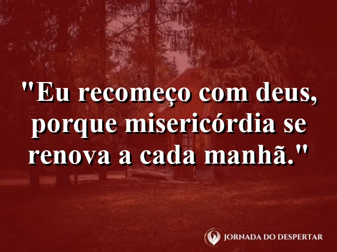 Imagem com a frase: Eu recomeço com Deus, porque misericórdia se renova a cada manhã.
