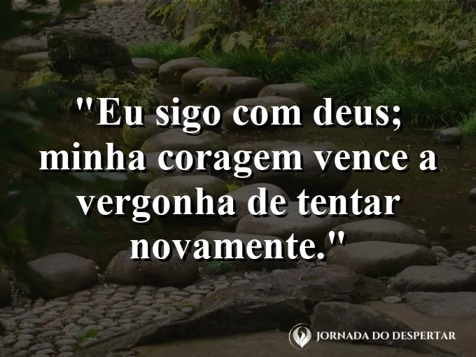 Imagem com a frase: Eu sigo com Deus; minha coragem vence a vergonha de tentar novamente.