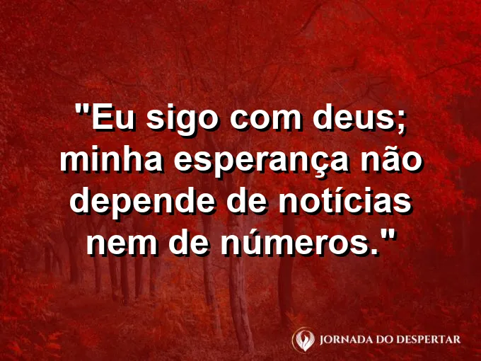 Imagem com a frase: Eu sigo com Deus; minha esperança não depende de notícias nem de números.