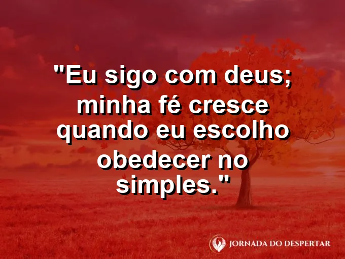 Imagem com a frase: Eu sigo com Deus; minha fé cresce quando eu escolho obedecer no simples.