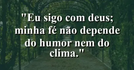 “Eu sigo com Deus; minha fé não depende do humor nem do clima.”