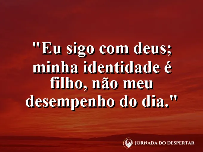 Imagem com a frase: Eu sigo com Deus; minha identidade é filho, não meu desempenho do dia.