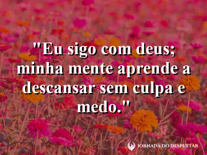 Imagem com a frase: Eu sigo com Deus; minha mente aprende a descansar sem culpa e medo.