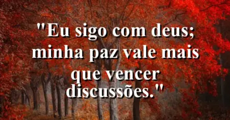 “Eu sigo com Deus; minha paz vale mais que vencer discussões.”