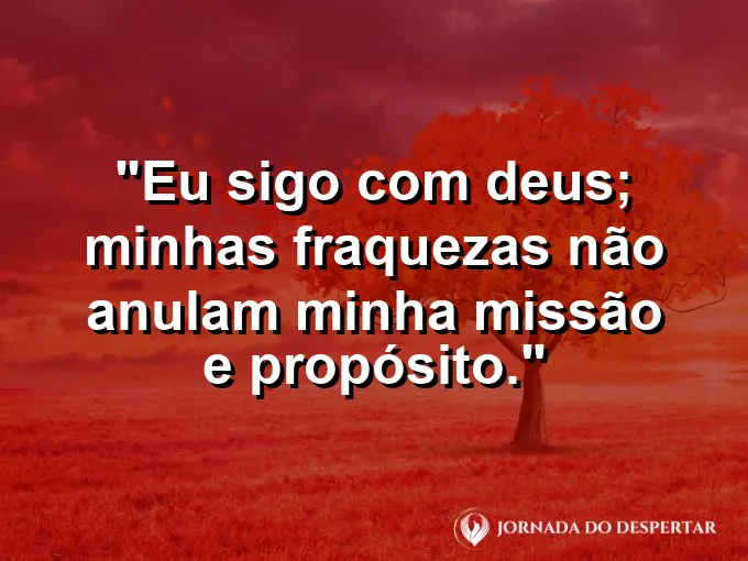 Imagem com a frase: Eu sigo com Deus; minhas fraquezas não anulam minha missão e propósito.