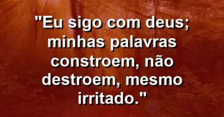 “Eu sigo com Deus; minhas palavras constroem, não destroem, mesmo irritado.”