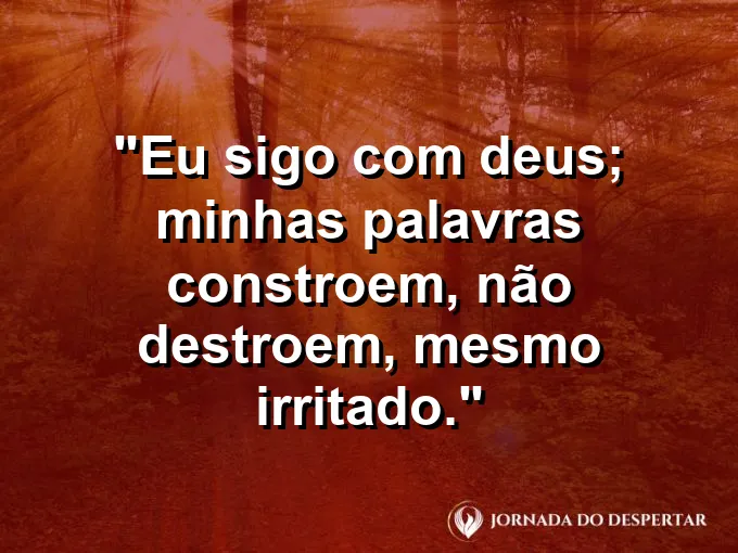 Imagem com a frase: Eu sigo com Deus; minhas palavras constroem, não destroem, mesmo irritado.