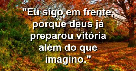 “Eu sigo em frente, porque Deus já preparou vitória além do que imagino.”