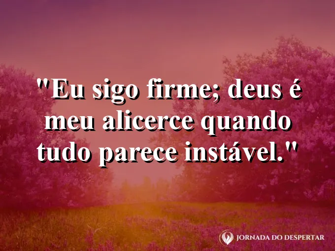 Imagem com a frase: Eu sigo firme; Deus é meu alicerce quando tudo parece instável.