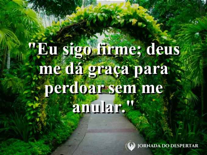 Imagem com a frase: Eu sigo firme; Deus me dá graça para perdoar sem me anular.