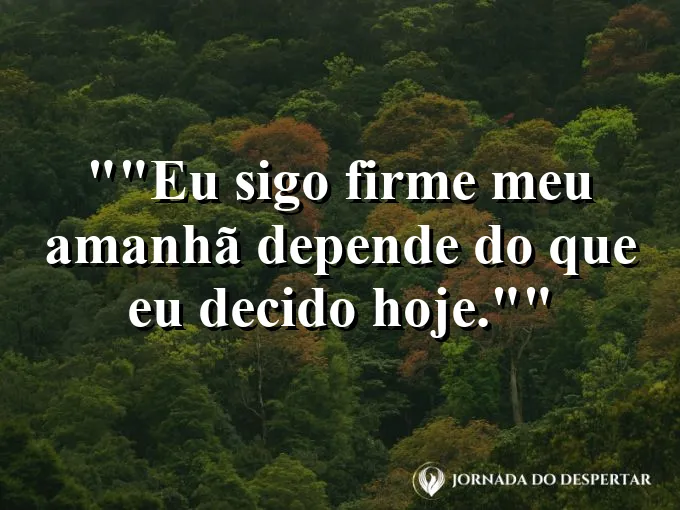 Frase motivacional para status: "Eu sigo firme: meu amanhã depende do que eu decido hoje."