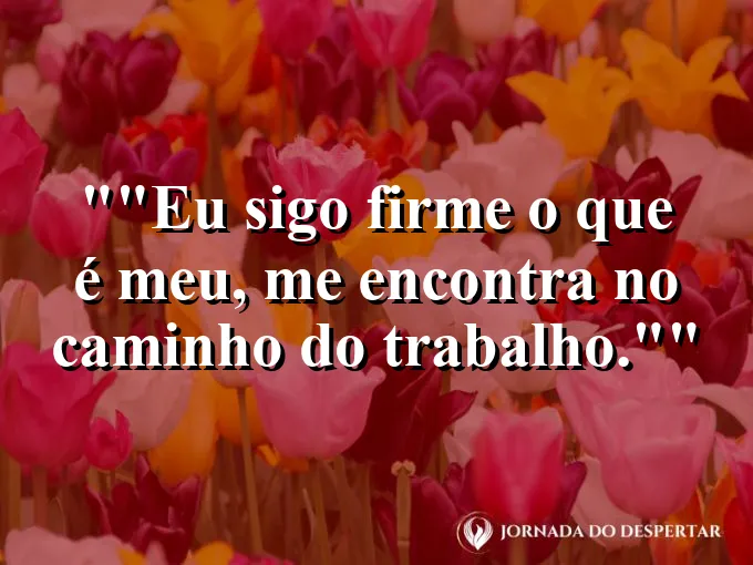 Frase para status: "Eu sigo firme: o que é meu, me encontra no caminho do trabalho."