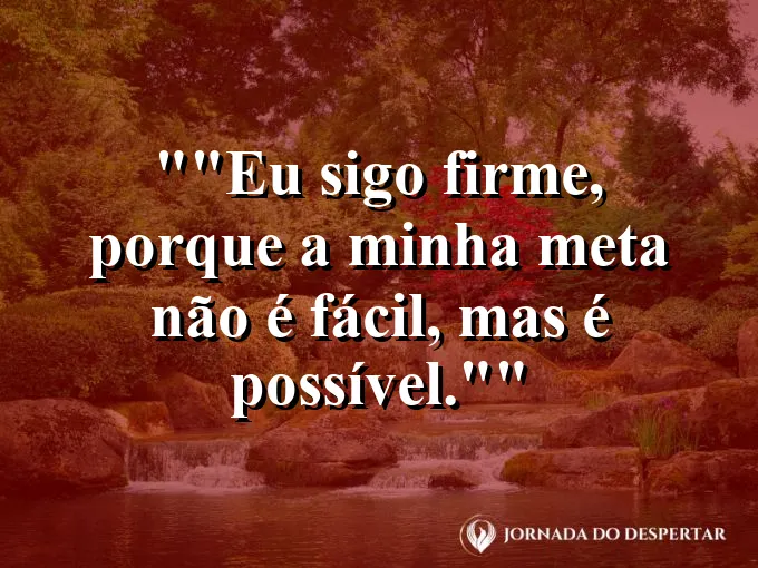 Frase para status: "Eu sigo firme, porque a minha meta não é fácil, mas é possível."