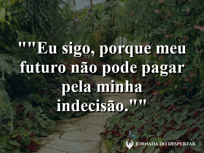 Frase motivacional para status: "Eu sigo, porque meu futuro não pode pagar pela minha indecisão."