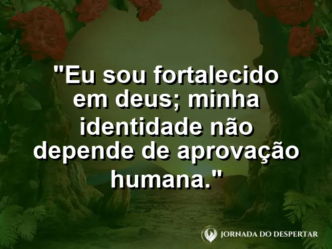 Imagem com a frase: Eu sou fortalecido em Deus; minha identidade não depende de aprovação humana.