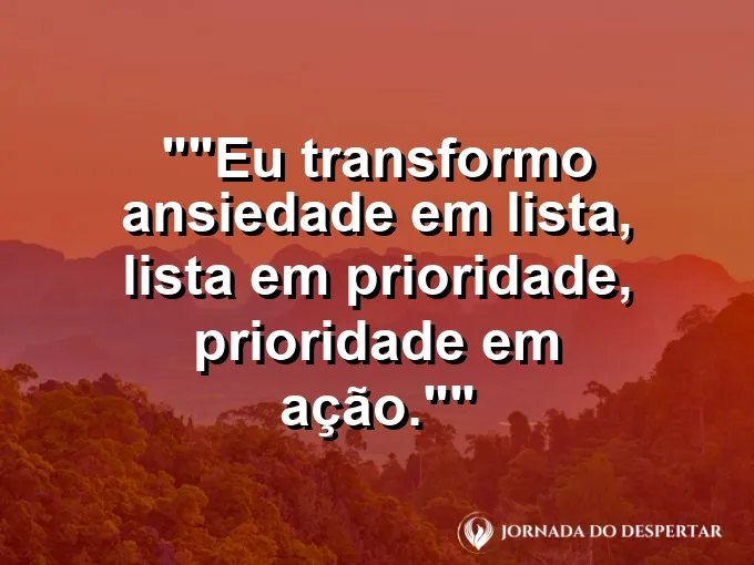 Frase para status: "Eu transformo ansiedade em lista, lista em prioridade, prioridade em ação."