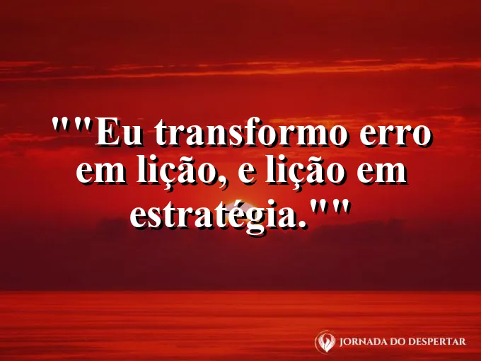 Frase para status: "Eu transformo erro em lição, e lição em estratégia."