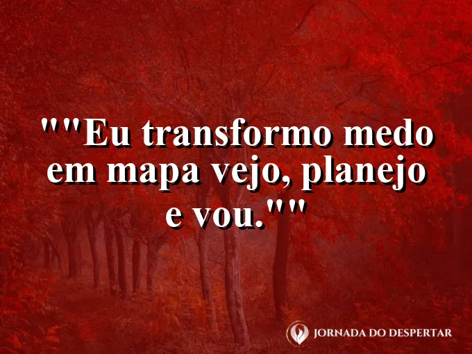 Frase motivacional para status: "Eu transformo medo em mapa: vejo, planejo e vou."
