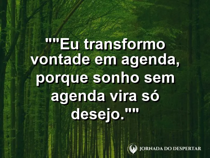 Frase para status: "Eu transformo vontade em agenda, porque sonho sem agenda vira só desejo."