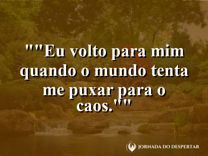 Frase para status: "Eu volto para mim quando o mundo tenta me puxar para o caos."