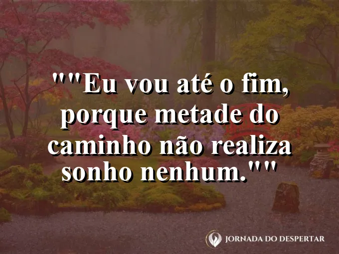 Frase motivacional para status: "Eu vou até o fim, porque metade do caminho não realiza sonho nenhum."