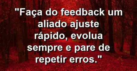 “Faça do feedback um aliado: ajuste rápido, evolua sempre e pare de repetir erros.”